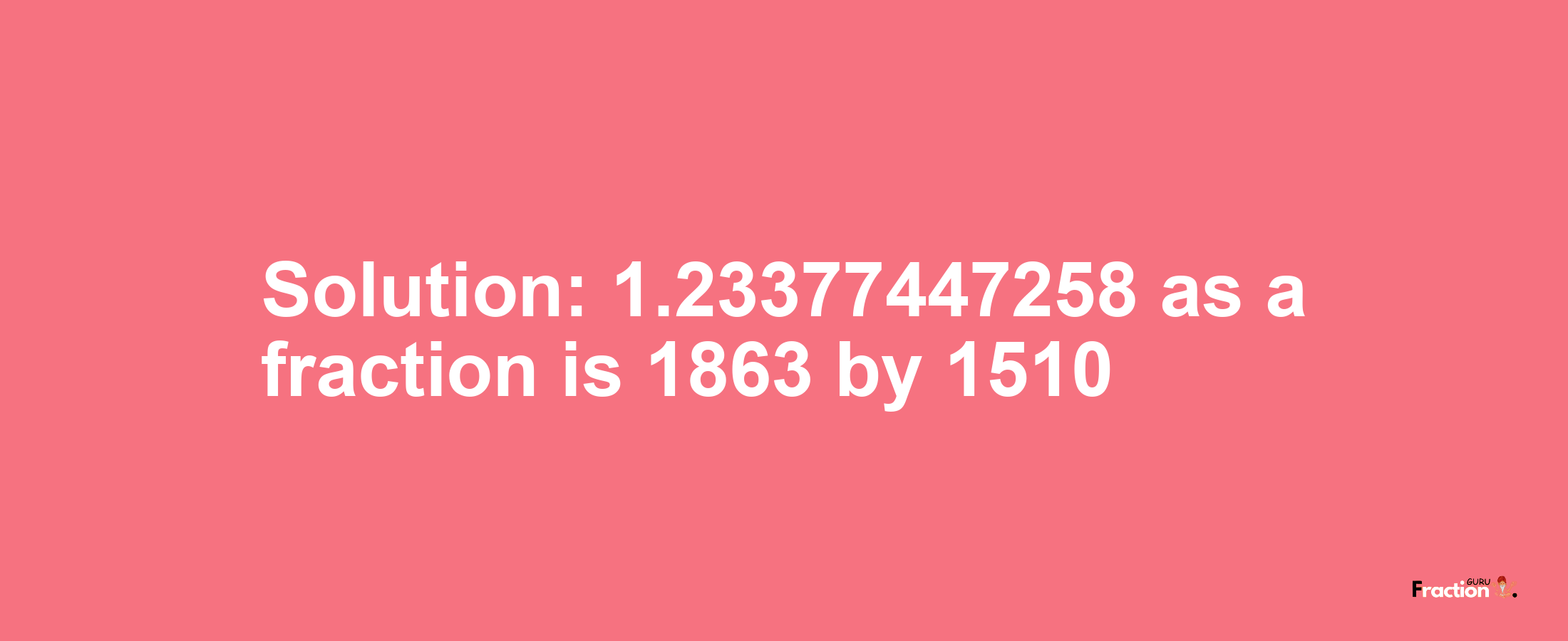 Solution:1.23377447258 as a fraction is 1863/1510